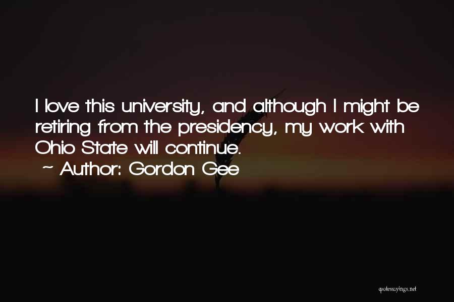 Gordon Gee Quotes: I Love This University, And Although I Might Be Retiring From The Presidency, My Work With Ohio State Will Continue.