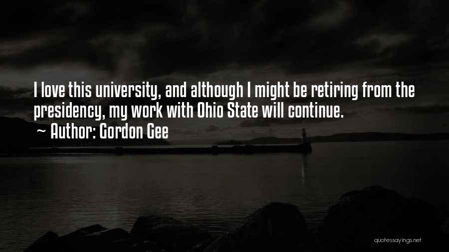 Gordon Gee Quotes: I Love This University, And Although I Might Be Retiring From The Presidency, My Work With Ohio State Will Continue.