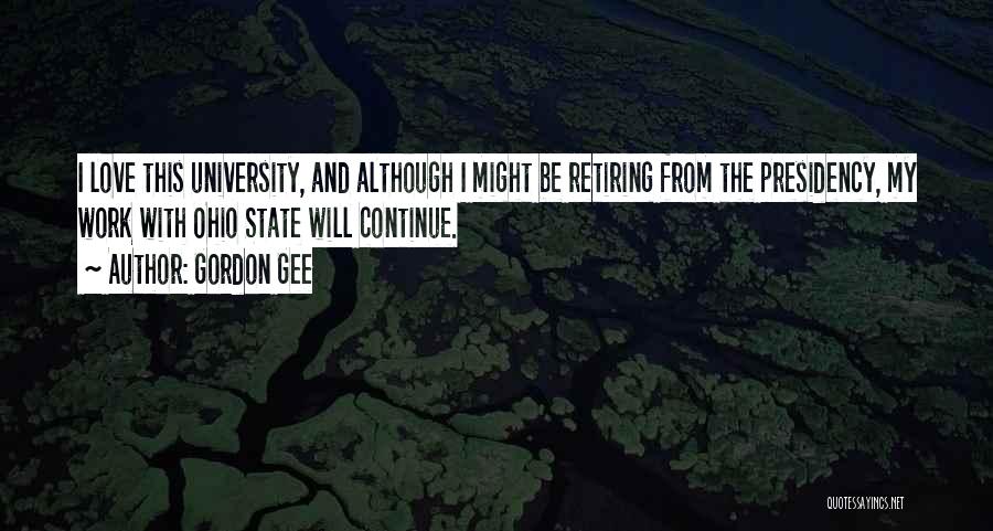 Gordon Gee Quotes: I Love This University, And Although I Might Be Retiring From The Presidency, My Work With Ohio State Will Continue.