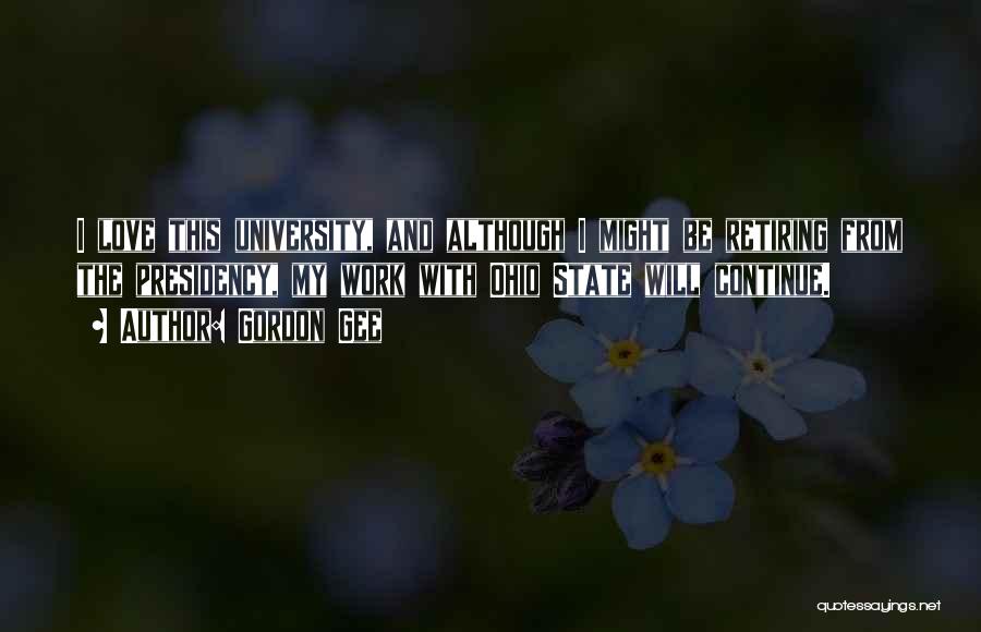 Gordon Gee Quotes: I Love This University, And Although I Might Be Retiring From The Presidency, My Work With Ohio State Will Continue.