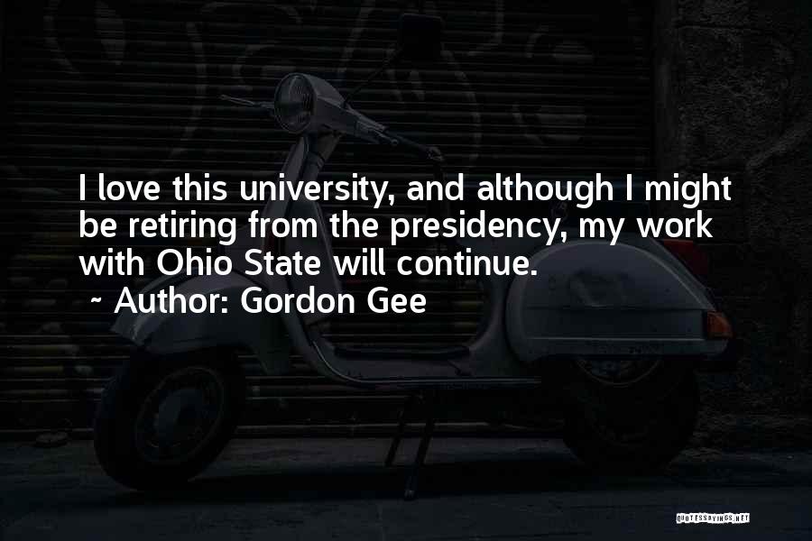 Gordon Gee Quotes: I Love This University, And Although I Might Be Retiring From The Presidency, My Work With Ohio State Will Continue.