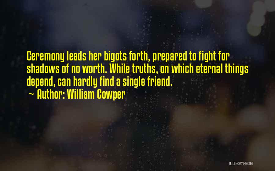 William Cowper Quotes: Ceremony Leads Her Bigots Forth, Prepared To Fight For Shadows Of No Worth. While Truths, On Which Eternal Things Depend,