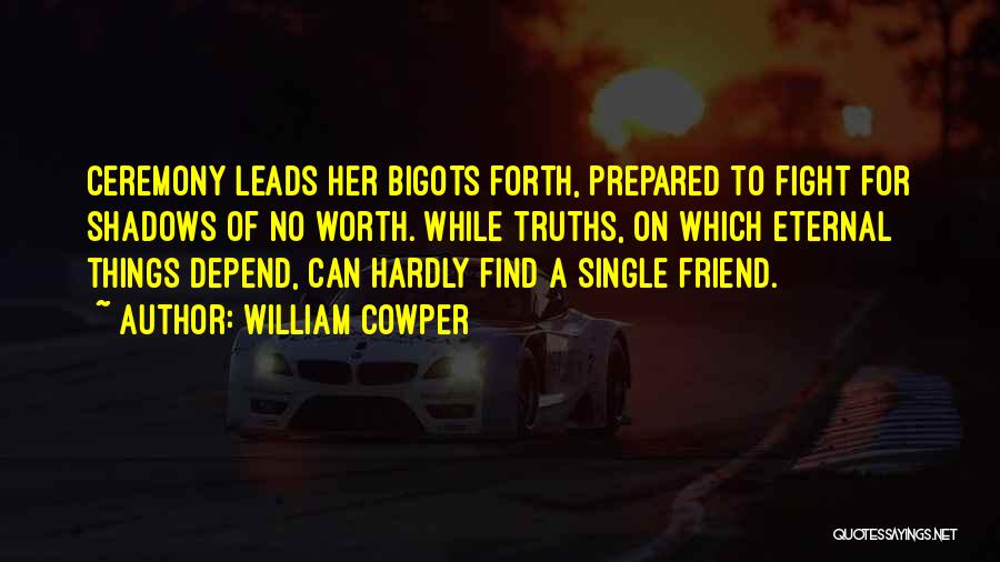 William Cowper Quotes: Ceremony Leads Her Bigots Forth, Prepared To Fight For Shadows Of No Worth. While Truths, On Which Eternal Things Depend,