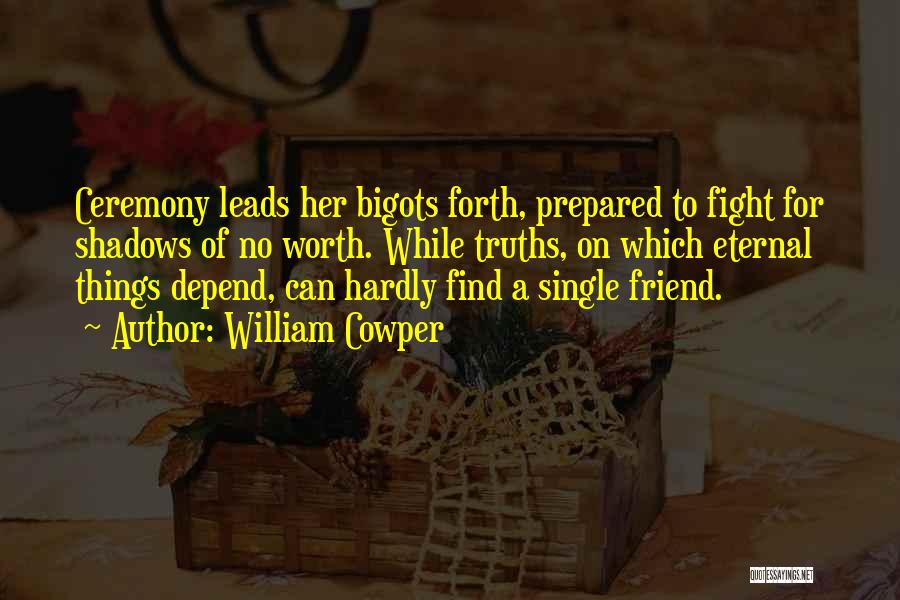 William Cowper Quotes: Ceremony Leads Her Bigots Forth, Prepared To Fight For Shadows Of No Worth. While Truths, On Which Eternal Things Depend,