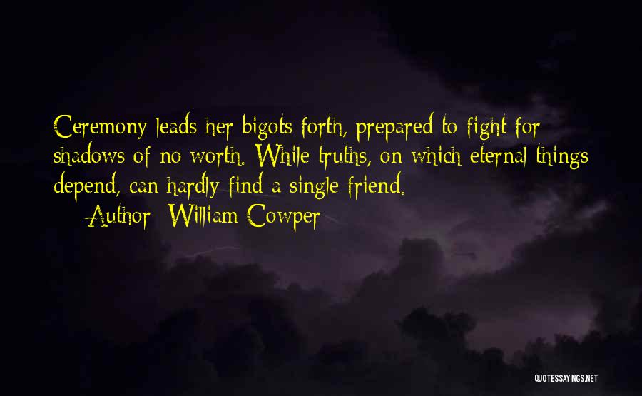 William Cowper Quotes: Ceremony Leads Her Bigots Forth, Prepared To Fight For Shadows Of No Worth. While Truths, On Which Eternal Things Depend,