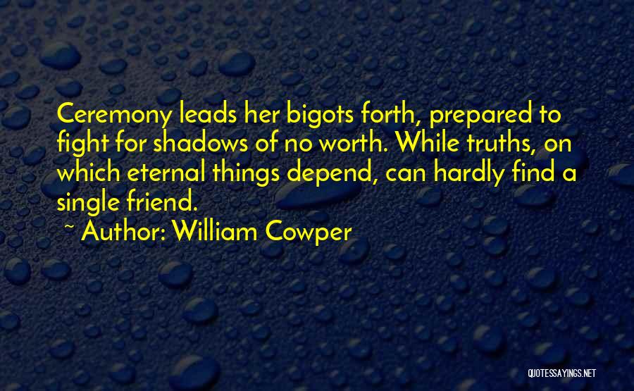 William Cowper Quotes: Ceremony Leads Her Bigots Forth, Prepared To Fight For Shadows Of No Worth. While Truths, On Which Eternal Things Depend,