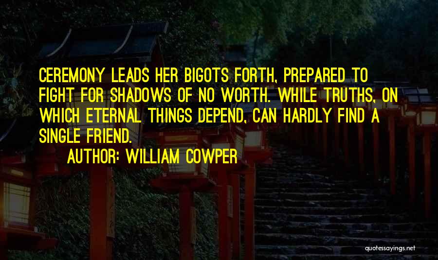 William Cowper Quotes: Ceremony Leads Her Bigots Forth, Prepared To Fight For Shadows Of No Worth. While Truths, On Which Eternal Things Depend,