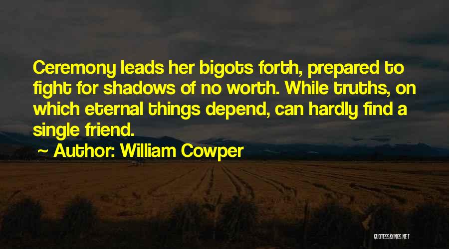 William Cowper Quotes: Ceremony Leads Her Bigots Forth, Prepared To Fight For Shadows Of No Worth. While Truths, On Which Eternal Things Depend,