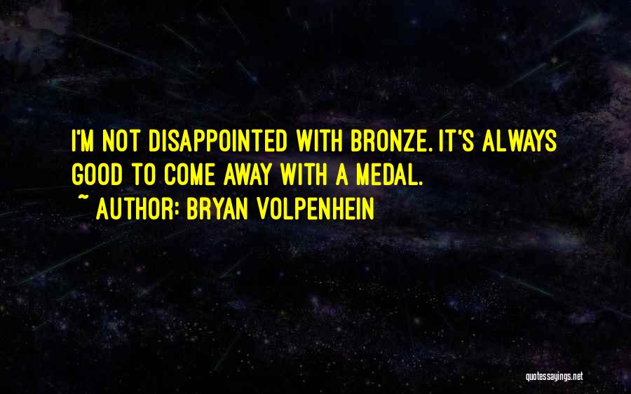 Bryan Volpenhein Quotes: I'm Not Disappointed With Bronze. It's Always Good To Come Away With A Medal.