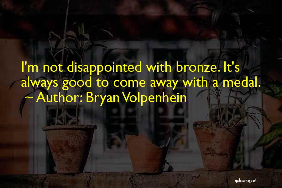 Bryan Volpenhein Quotes: I'm Not Disappointed With Bronze. It's Always Good To Come Away With A Medal.