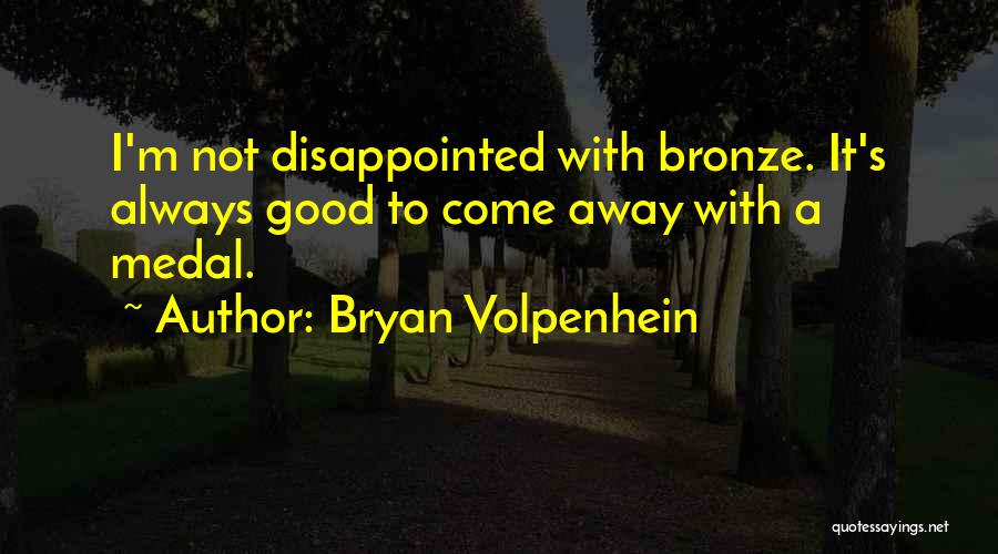 Bryan Volpenhein Quotes: I'm Not Disappointed With Bronze. It's Always Good To Come Away With A Medal.