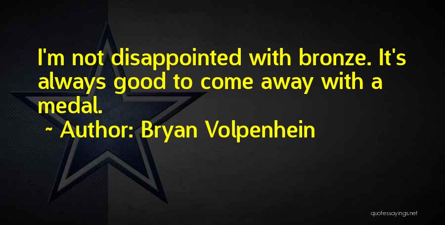 Bryan Volpenhein Quotes: I'm Not Disappointed With Bronze. It's Always Good To Come Away With A Medal.