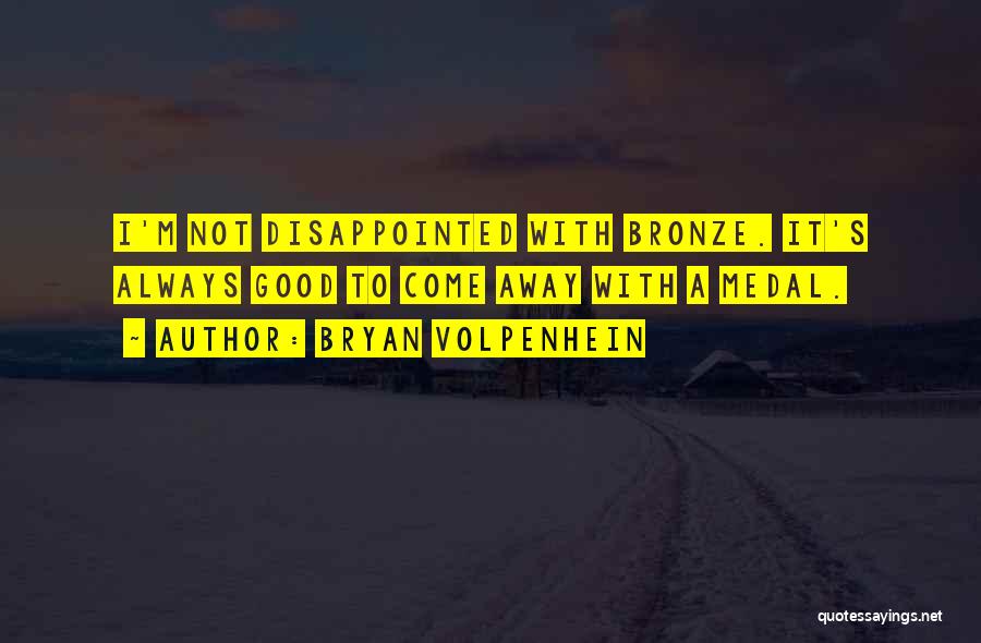 Bryan Volpenhein Quotes: I'm Not Disappointed With Bronze. It's Always Good To Come Away With A Medal.