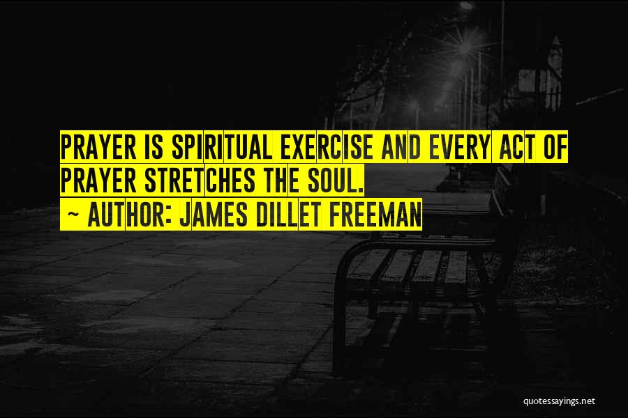 James Dillet Freeman Quotes: Prayer Is Spiritual Exercise And Every Act Of Prayer Stretches The Soul.