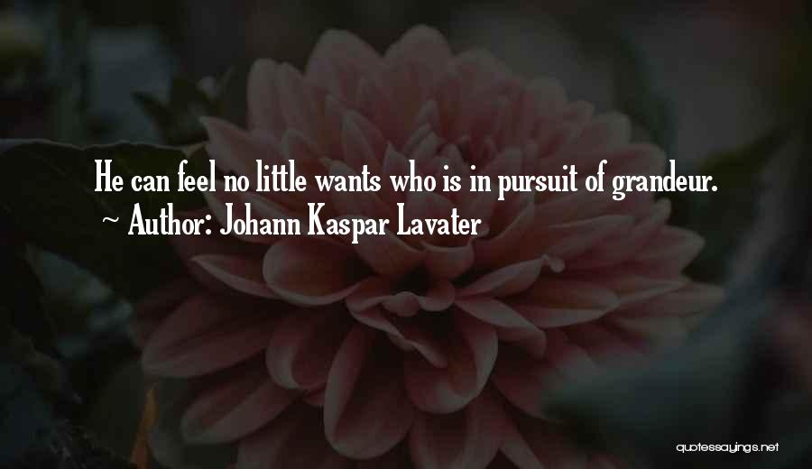 Johann Kaspar Lavater Quotes: He Can Feel No Little Wants Who Is In Pursuit Of Grandeur.