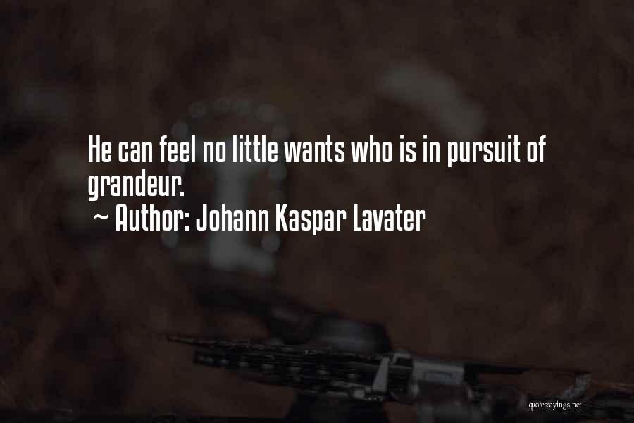 Johann Kaspar Lavater Quotes: He Can Feel No Little Wants Who Is In Pursuit Of Grandeur.