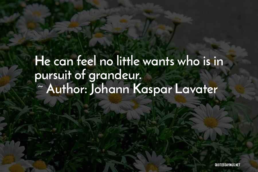 Johann Kaspar Lavater Quotes: He Can Feel No Little Wants Who Is In Pursuit Of Grandeur.