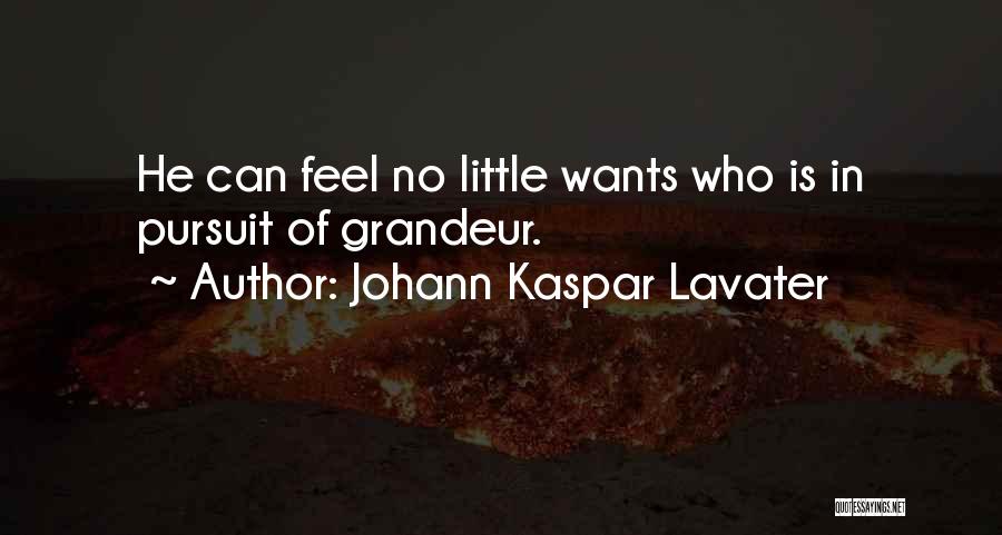 Johann Kaspar Lavater Quotes: He Can Feel No Little Wants Who Is In Pursuit Of Grandeur.