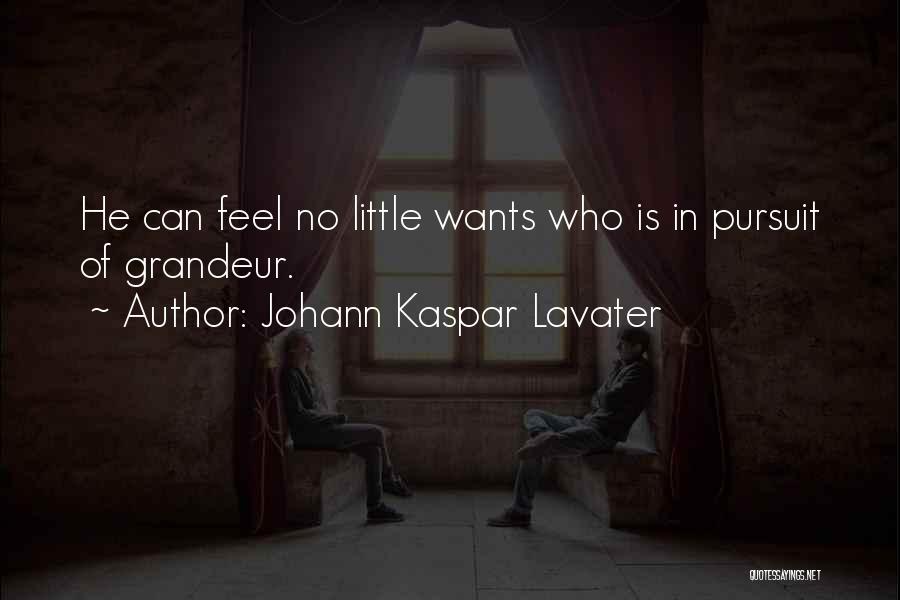 Johann Kaspar Lavater Quotes: He Can Feel No Little Wants Who Is In Pursuit Of Grandeur.