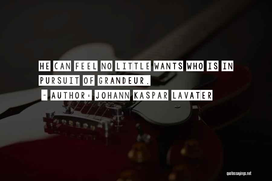 Johann Kaspar Lavater Quotes: He Can Feel No Little Wants Who Is In Pursuit Of Grandeur.