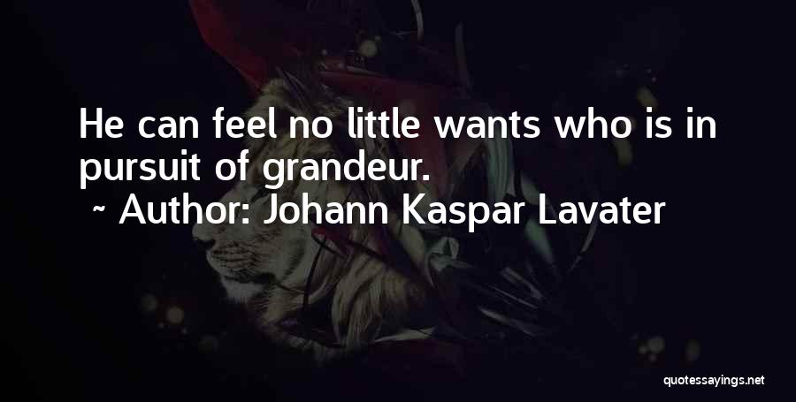 Johann Kaspar Lavater Quotes: He Can Feel No Little Wants Who Is In Pursuit Of Grandeur.