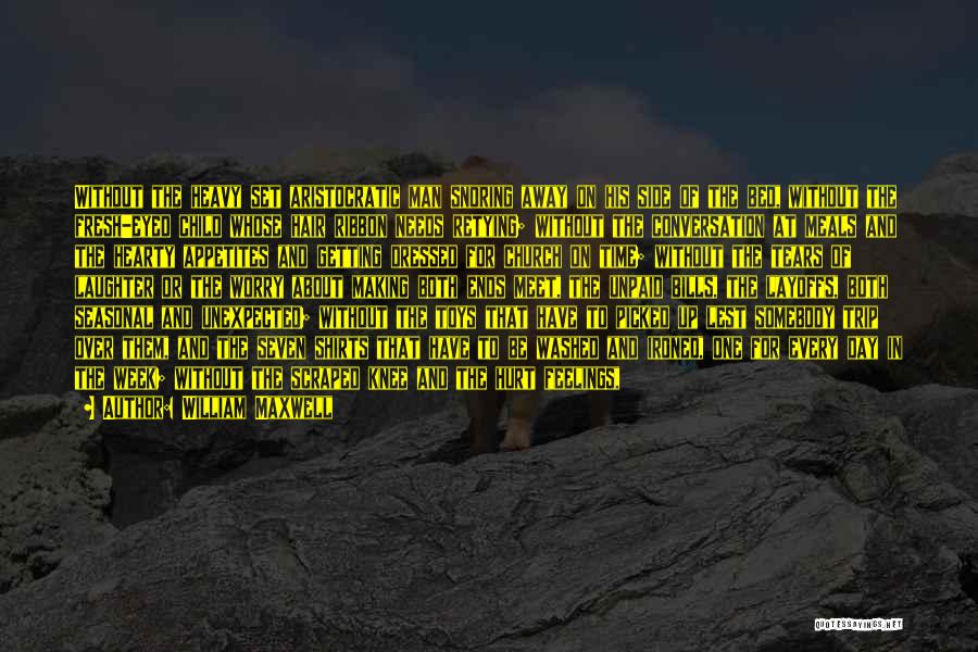 William Maxwell Quotes: Without The Heavy Set Aristocratic Man Snoring Away On His Side Of The Bed, Without The Fresh-eyed Child Whose Hair