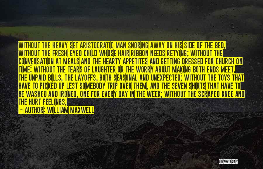 William Maxwell Quotes: Without The Heavy Set Aristocratic Man Snoring Away On His Side Of The Bed, Without The Fresh-eyed Child Whose Hair