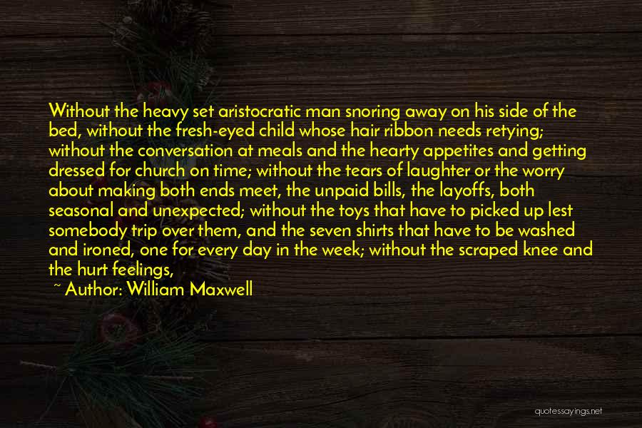 William Maxwell Quotes: Without The Heavy Set Aristocratic Man Snoring Away On His Side Of The Bed, Without The Fresh-eyed Child Whose Hair
