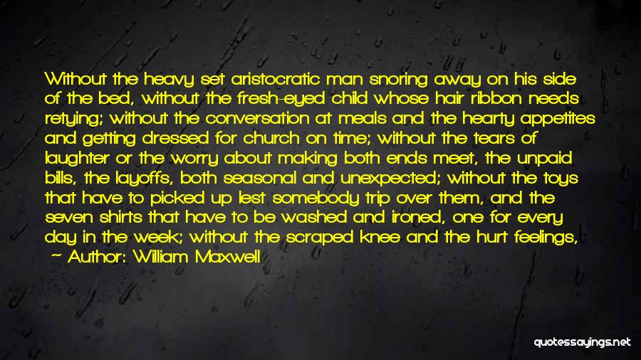 William Maxwell Quotes: Without The Heavy Set Aristocratic Man Snoring Away On His Side Of The Bed, Without The Fresh-eyed Child Whose Hair