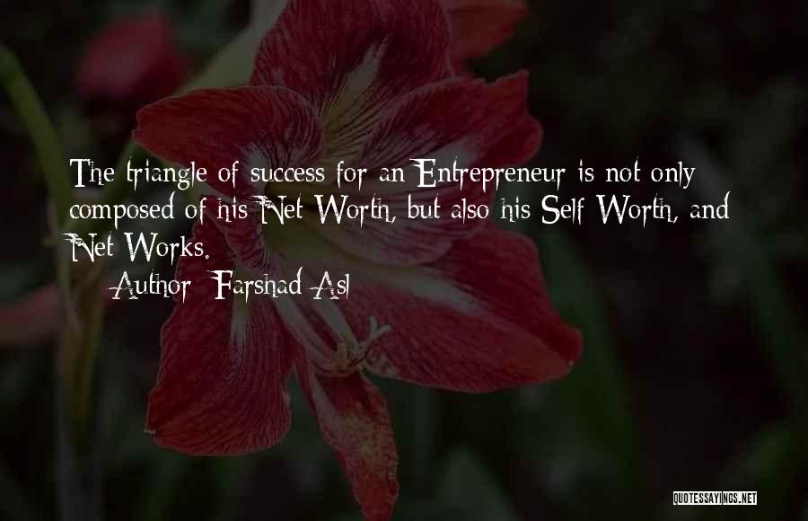 Farshad Asl Quotes: The Triangle Of Success For An Entrepreneur Is Not Only Composed Of His Net Worth, But Also His Self Worth,