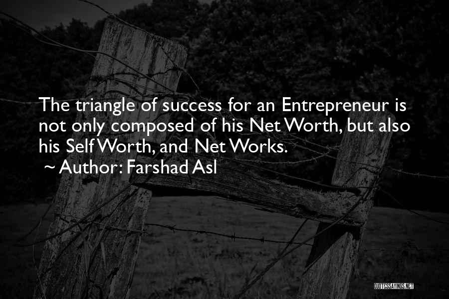 Farshad Asl Quotes: The Triangle Of Success For An Entrepreneur Is Not Only Composed Of His Net Worth, But Also His Self Worth,