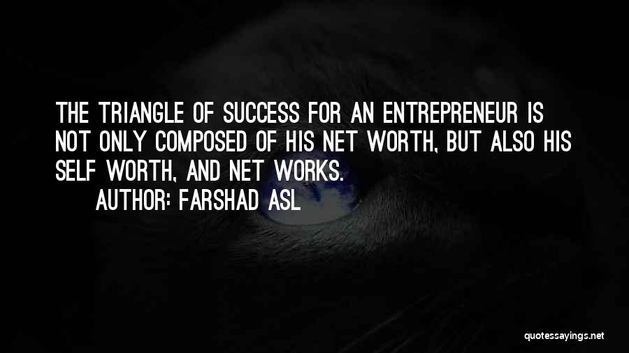 Farshad Asl Quotes: The Triangle Of Success For An Entrepreneur Is Not Only Composed Of His Net Worth, But Also His Self Worth,