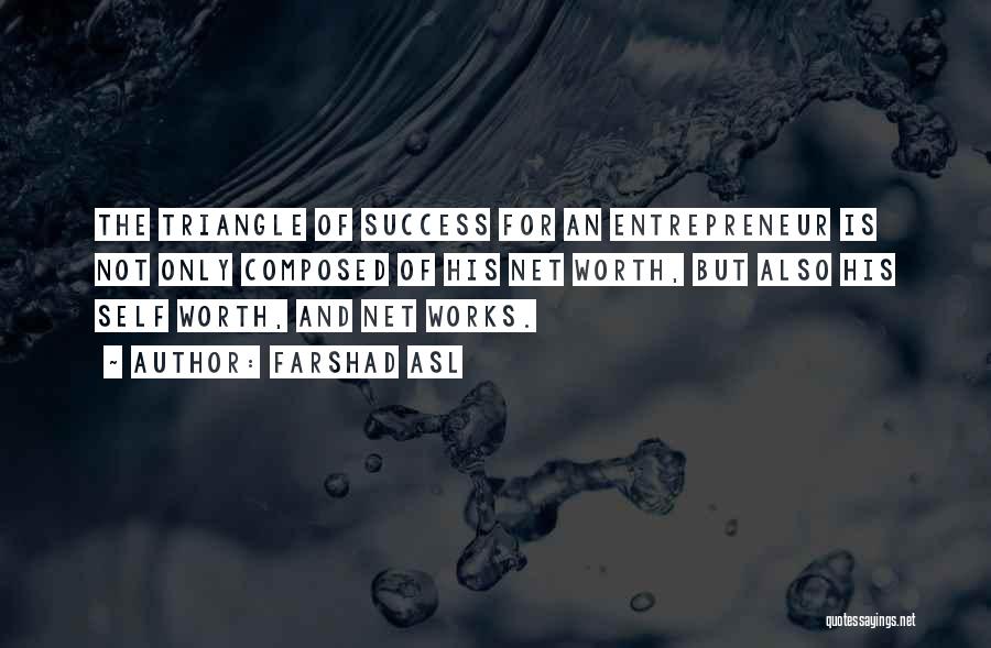 Farshad Asl Quotes: The Triangle Of Success For An Entrepreneur Is Not Only Composed Of His Net Worth, But Also His Self Worth,