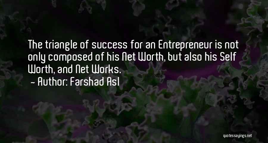 Farshad Asl Quotes: The Triangle Of Success For An Entrepreneur Is Not Only Composed Of His Net Worth, But Also His Self Worth,