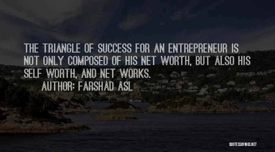 Farshad Asl Quotes: The Triangle Of Success For An Entrepreneur Is Not Only Composed Of His Net Worth, But Also His Self Worth,