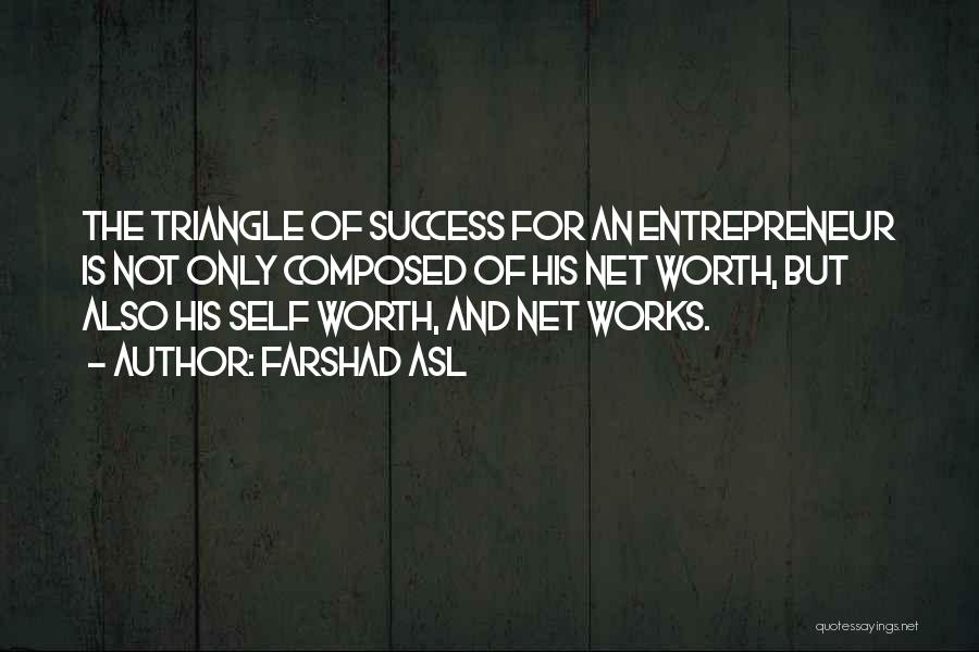 Farshad Asl Quotes: The Triangle Of Success For An Entrepreneur Is Not Only Composed Of His Net Worth, But Also His Self Worth,