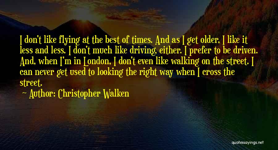 Christopher Walken Quotes: I Don't Like Flying At The Best Of Times. And As I Get Older, I Like It Less And Less.