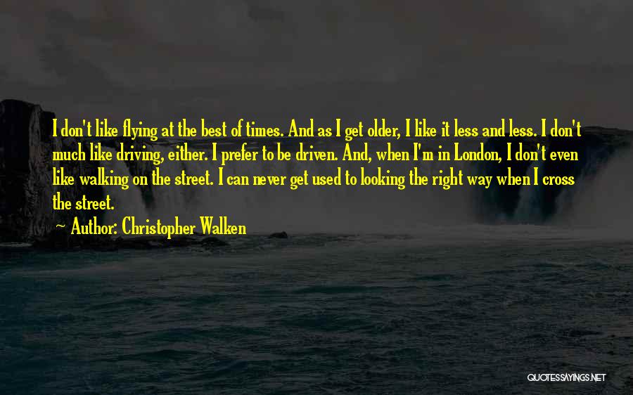 Christopher Walken Quotes: I Don't Like Flying At The Best Of Times. And As I Get Older, I Like It Less And Less.