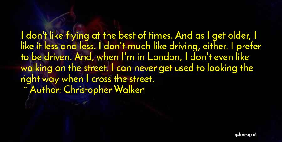 Christopher Walken Quotes: I Don't Like Flying At The Best Of Times. And As I Get Older, I Like It Less And Less.