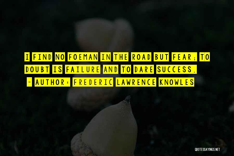 Frederic Lawrence Knowles Quotes: I Find No Foeman In The Road But Fear; To Doubt Is Failure And To Dare Success.