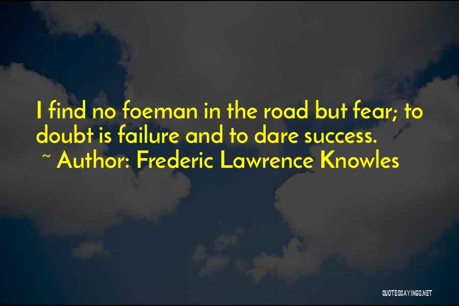 Frederic Lawrence Knowles Quotes: I Find No Foeman In The Road But Fear; To Doubt Is Failure And To Dare Success.