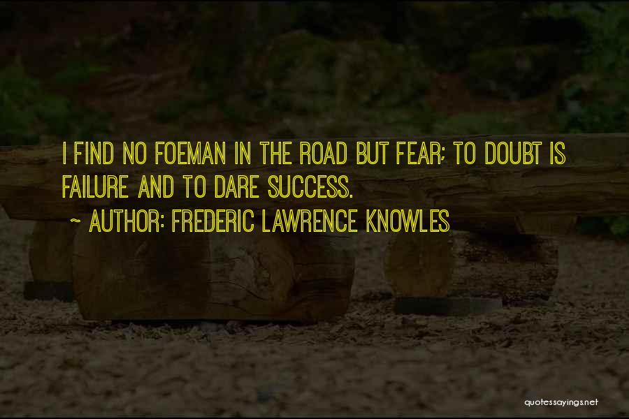 Frederic Lawrence Knowles Quotes: I Find No Foeman In The Road But Fear; To Doubt Is Failure And To Dare Success.