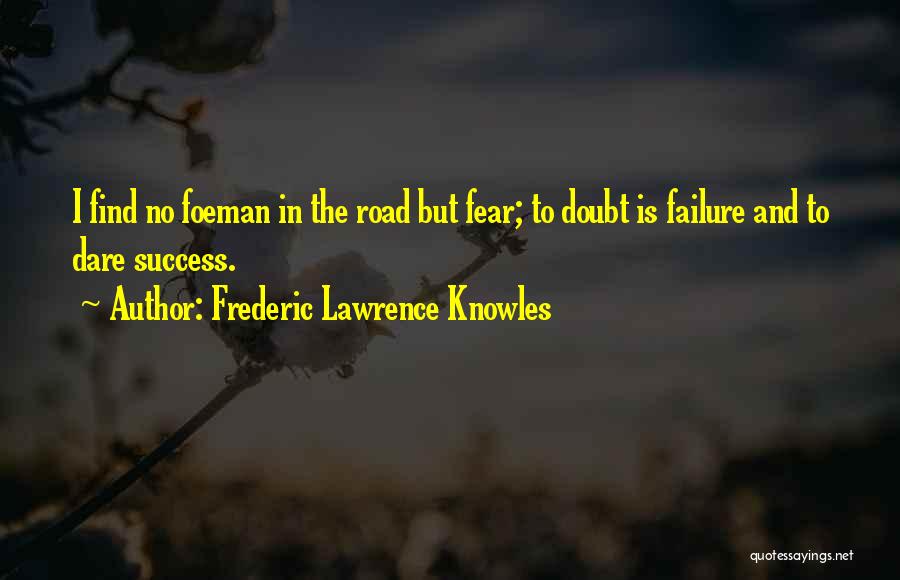 Frederic Lawrence Knowles Quotes: I Find No Foeman In The Road But Fear; To Doubt Is Failure And To Dare Success.