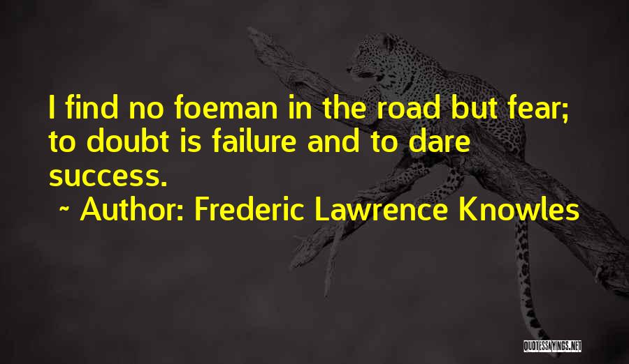 Frederic Lawrence Knowles Quotes: I Find No Foeman In The Road But Fear; To Doubt Is Failure And To Dare Success.