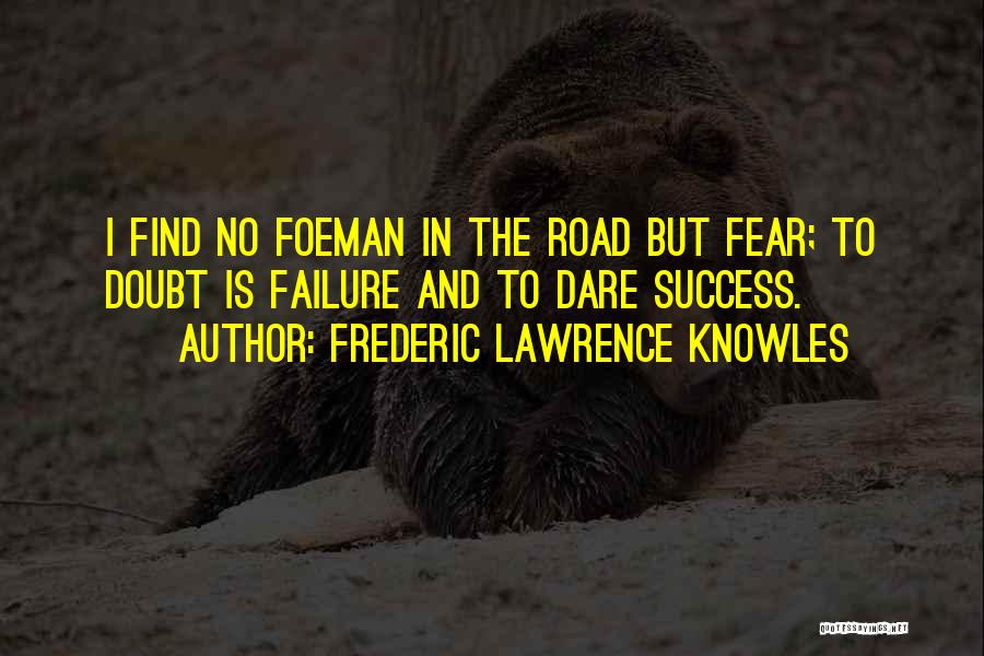 Frederic Lawrence Knowles Quotes: I Find No Foeman In The Road But Fear; To Doubt Is Failure And To Dare Success.