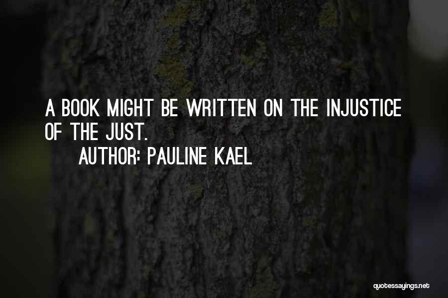 Pauline Kael Quotes: A Book Might Be Written On The Injustice Of The Just.