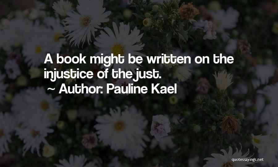 Pauline Kael Quotes: A Book Might Be Written On The Injustice Of The Just.