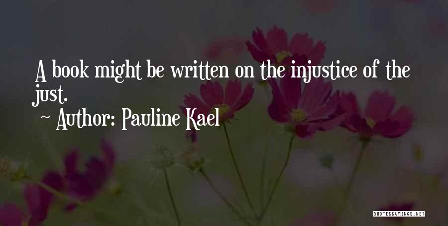 Pauline Kael Quotes: A Book Might Be Written On The Injustice Of The Just.