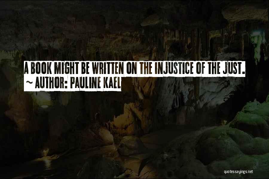 Pauline Kael Quotes: A Book Might Be Written On The Injustice Of The Just.