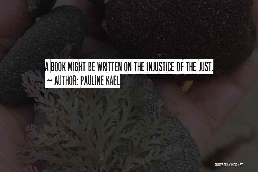 Pauline Kael Quotes: A Book Might Be Written On The Injustice Of The Just.